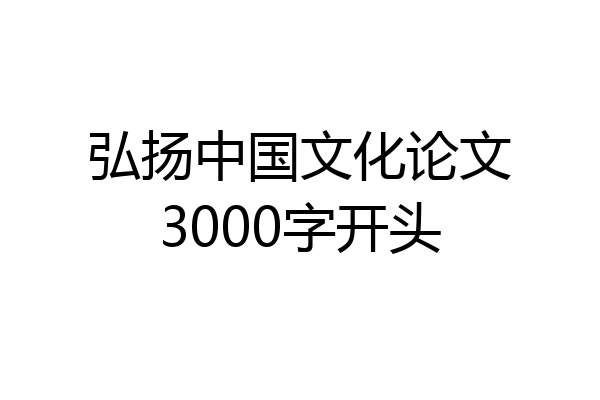 弘扬中国文化论文3000字开头