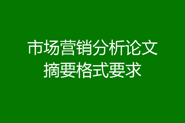 市场营销分析论文摘要格式要求