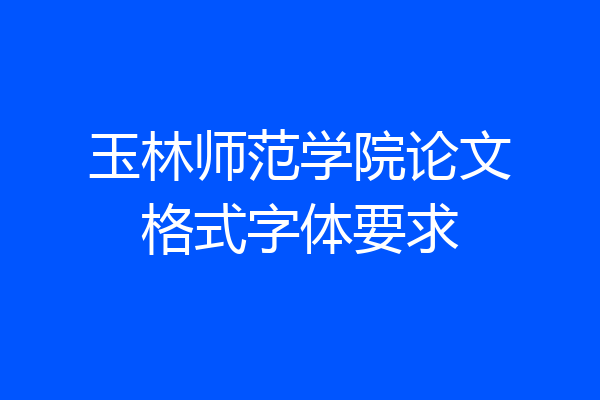 玉林师范学院论文格式字体要求