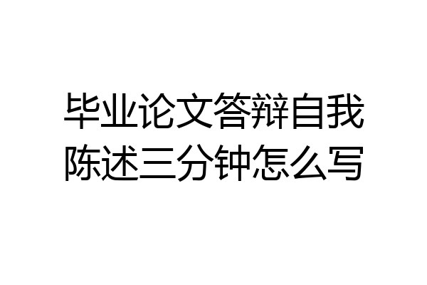 毕业论文答辩自我陈述三分钟怎么写