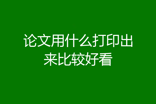 论文用什么打印出来比较好看