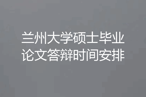 兰州大学硕士毕业论文答辩时间安排