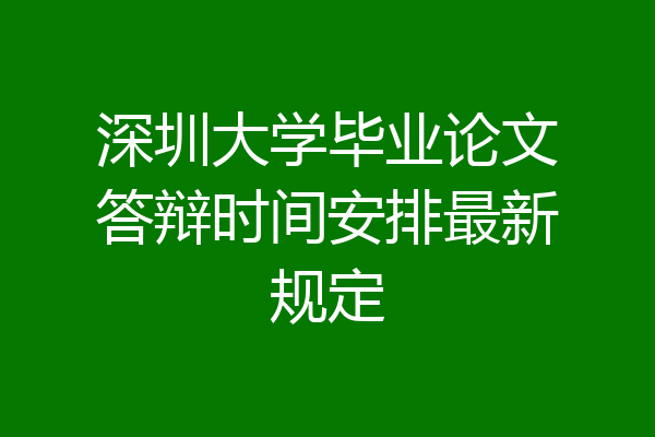 深圳大学毕业论文答辩时间安排最新规定