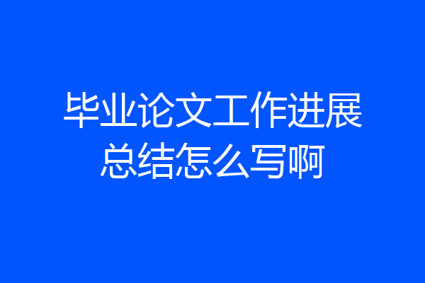 毕业论文工作进展总结怎么写啊