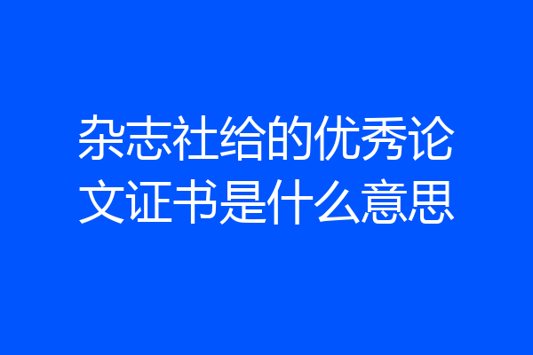 杂志社给的优秀论文证书是什么意思