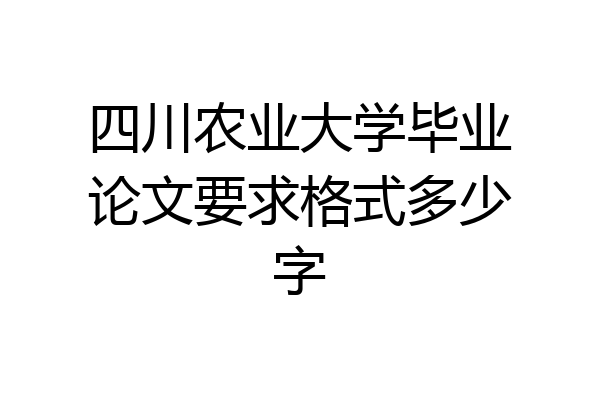 四川农业大学毕业论文要求格式多少字