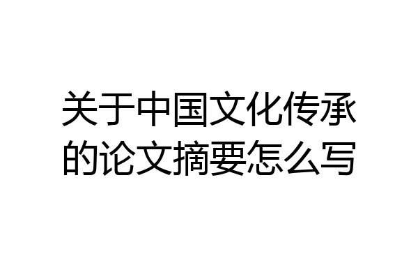 关于中国文化传承的论文摘要怎么写