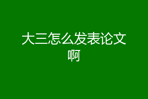 大三怎么发表论文啊