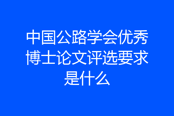 中国公路学会优秀博士论文评选要求是什么