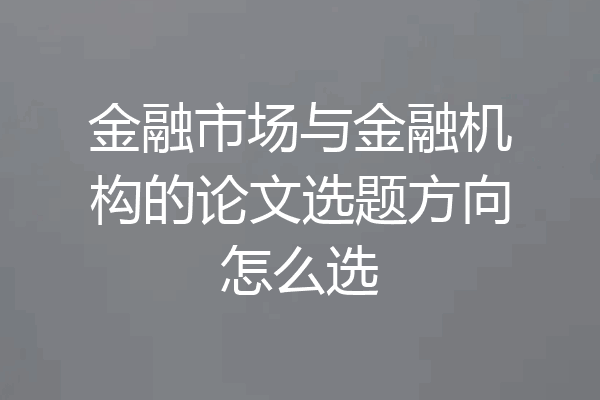 金融市场与金融机构的论文选题方向怎么选