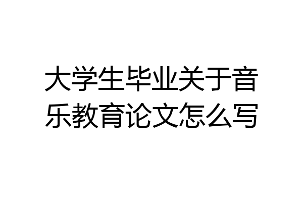大学生毕业关于音乐教育论文怎么写