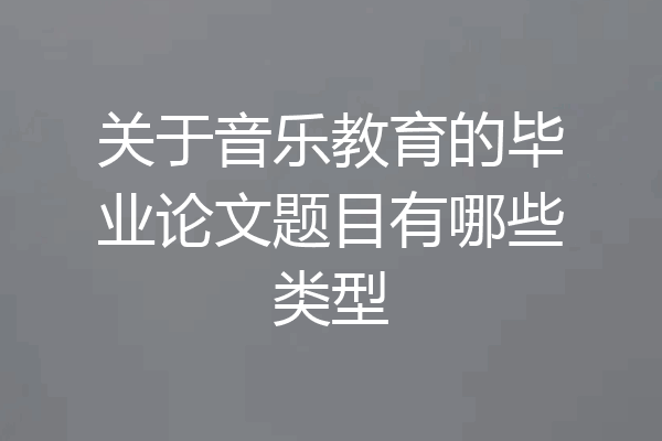 关于音乐教育的毕业论文题目有哪些类型