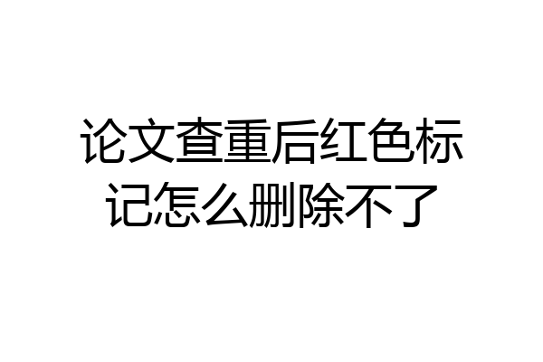 论文查重后红色标记怎么删除不了