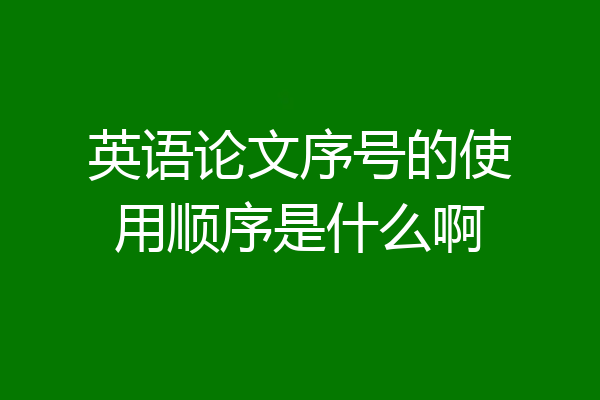 英语论文序号的使用顺序是什么啊