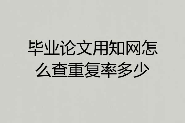 毕业论文用知网怎么查重复率多少