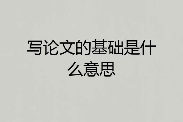 写论文的基础是什么意思