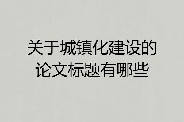 关于城镇化建设的论文标题有哪些