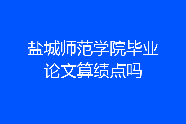 盐城师范学院毕业论文算绩点吗