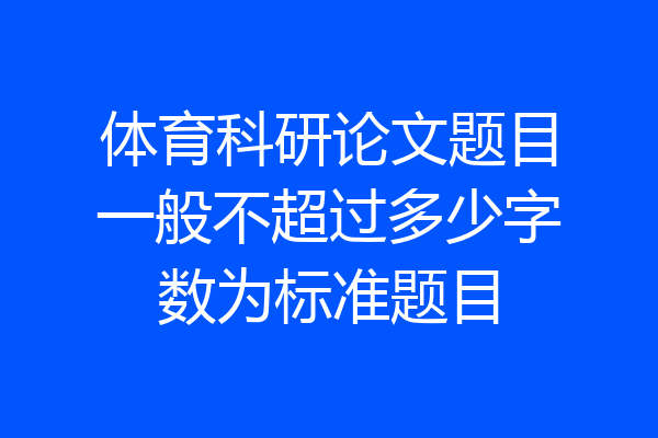 体育科研论文题目一般不超过多少字数为标准题目