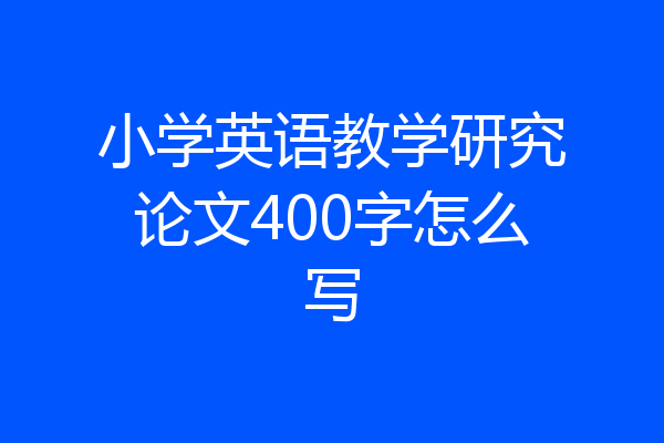 小学英语教学研究论文400字怎么写