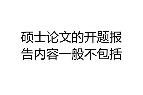 硕士论文的开题报告内容一般不包括
