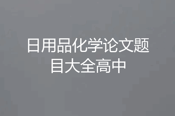 日用品化学论文题目大全高中