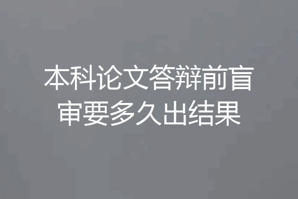 本科论文答辩前盲审要多久出结果