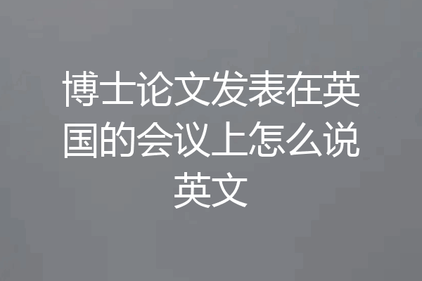 博士论文发表在英国的会议上怎么说英文