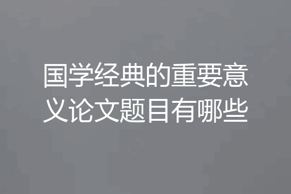 国学经典的重要意义论文题目有哪些