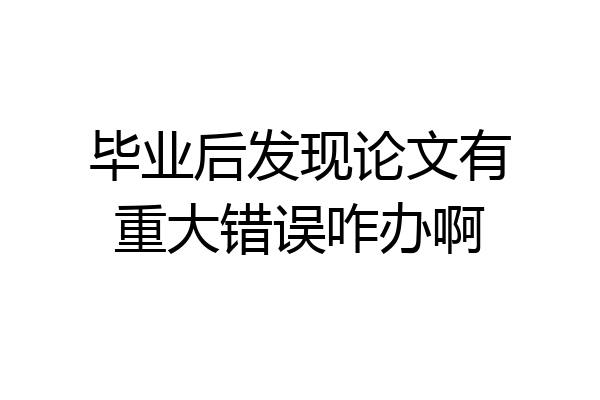 毕业后发现论文有重大错误咋办啊
