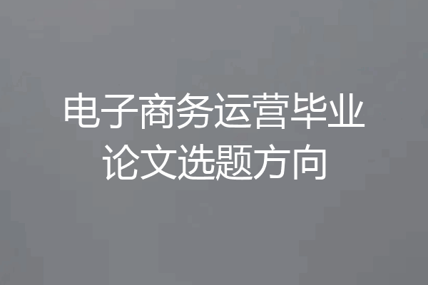 电子商务运营毕业论文选题方向