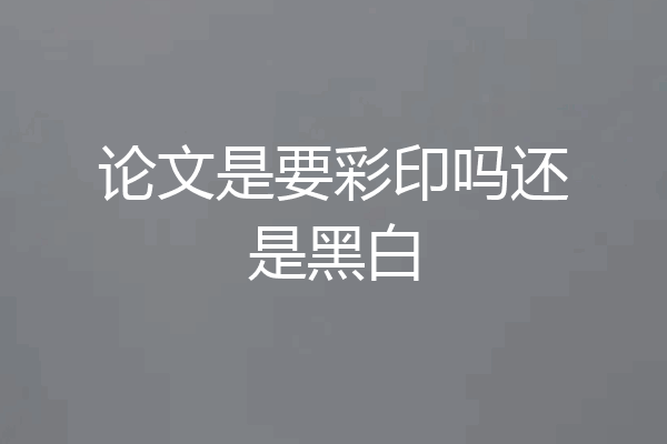 论文是要彩印吗还是黑白