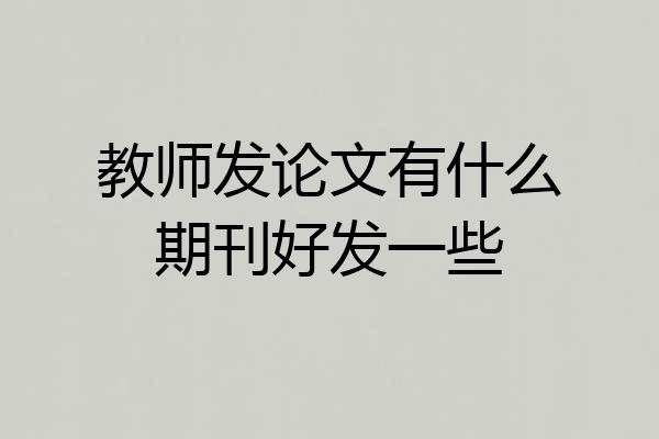 教师发论文有什么期刊好发一些
