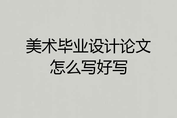 美术毕业设计论文怎么写好写