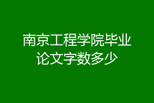 南京工程学院毕业论文字数多少