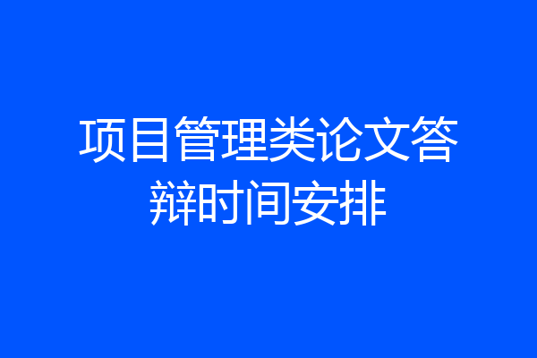 项目管理类论文答辩时间安排