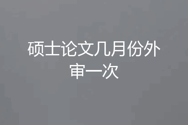 硕士论文几月份外审一次