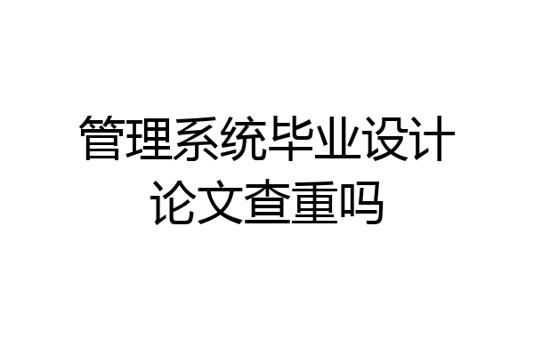 管理系统毕业设计论文查重吗