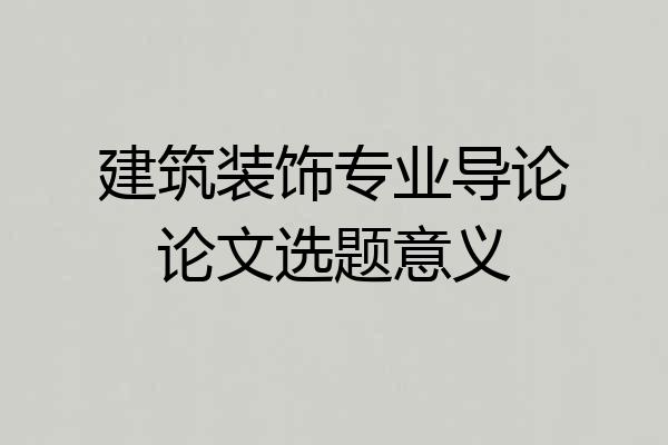 建筑装饰专业导论论文选题意义