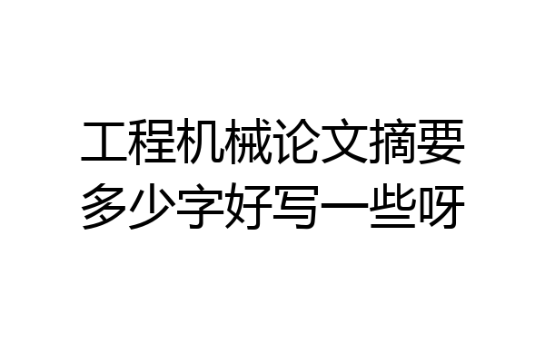 工程机械论文摘要多少字好写一些呀