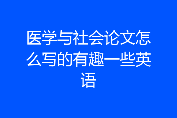医学与社会论文怎么写的有趣一些英语