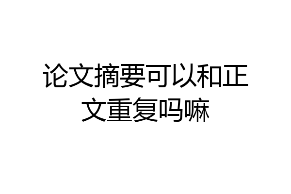 论文摘要可以和正文重复吗嘛