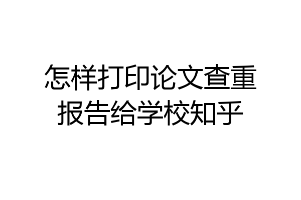 怎样打印论文查重报告给学校知乎