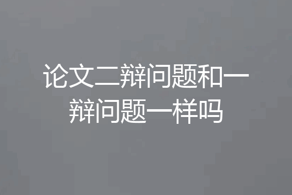 论文二辩问题和一辩问题一样吗