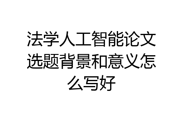 法学人工智能论文选题背景和意义怎么写好