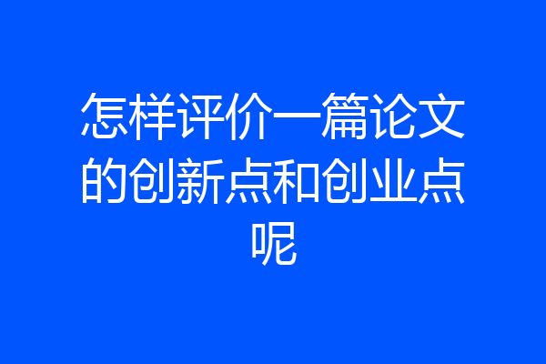怎样评价一篇论文的创新点和创业点呢