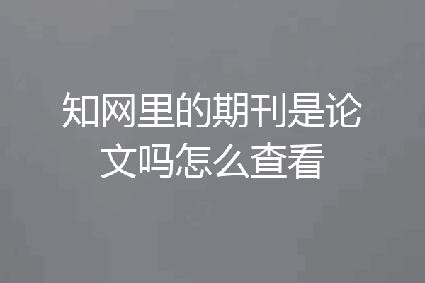 知网里的期刊是论文吗怎么查看