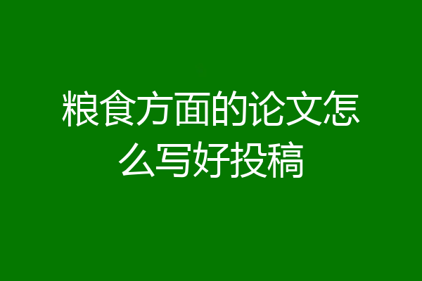 粮食方面的论文怎么写好投稿