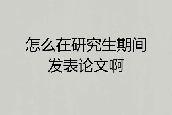 怎么在研究生期间发表论文啊
