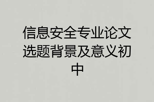信息安全专业论文选题背景及意义初中